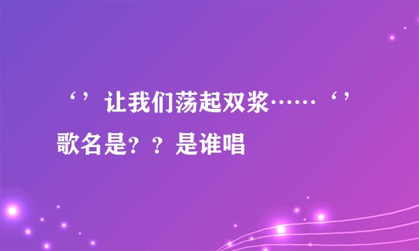 ‘’让我们荡起双浆……‘’歌名是？？是谁唱
