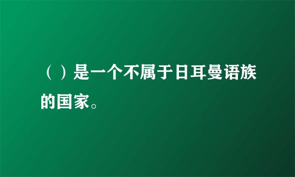 （）是一个不属于日耳曼语族的国家。