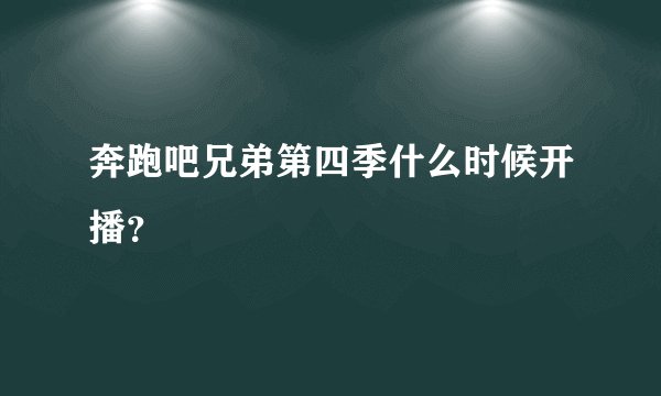 奔跑吧兄弟第四季什么时候开播？