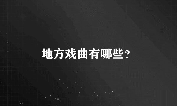 地方戏曲有哪些？