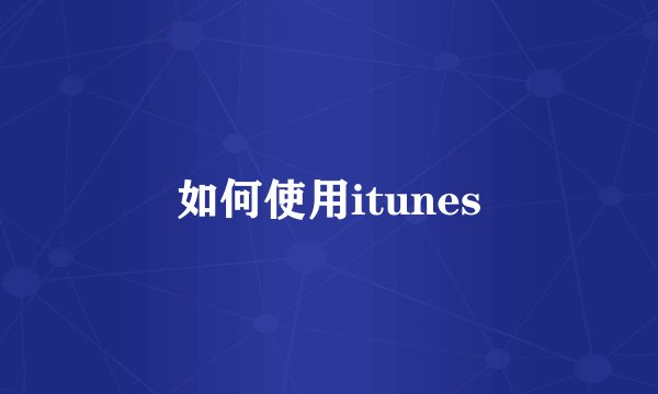 如何使用itunes