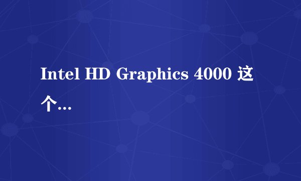 Intel HD Graphics 4000 这个显卡好不好