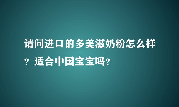 请问进口的多美滋奶粉怎么样？适合中国宝宝吗？