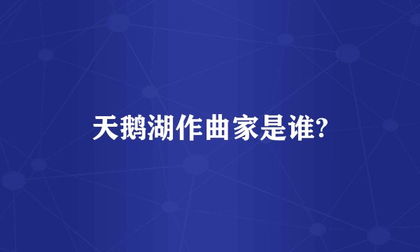 天鹅湖作曲家是谁?