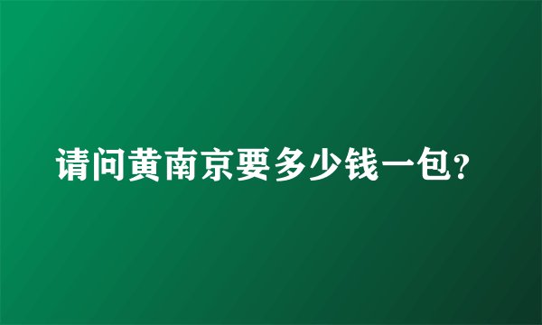 请问黄南京要多少钱一包？