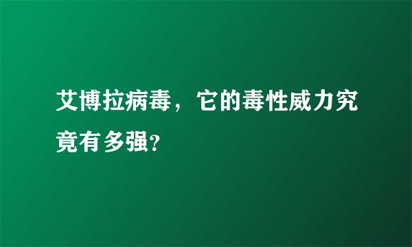 艾博拉病毒，它的毒性威力究竟有多强？
