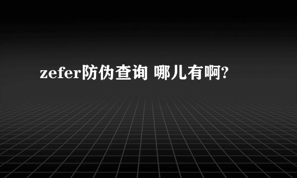 zefer防伪查询 哪儿有啊?