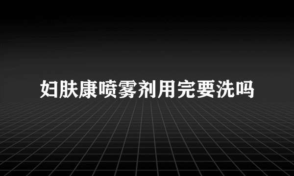 妇肤康喷雾剂用完要洗吗