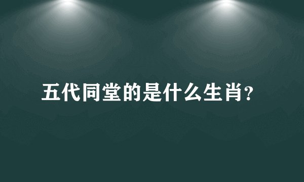 五代同堂的是什么生肖？