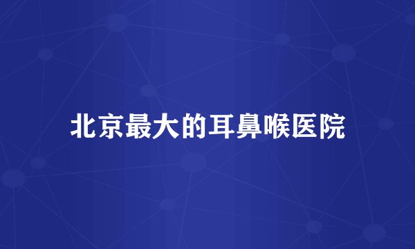 北京最大的耳鼻喉医院