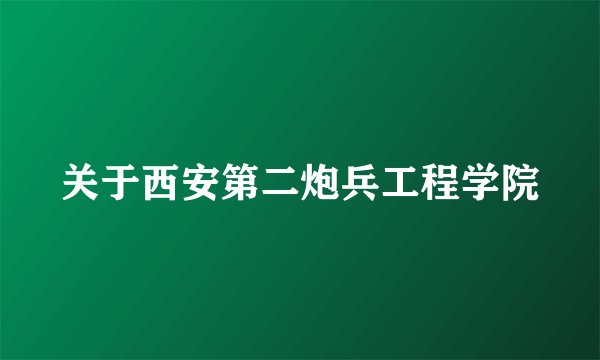 关于西安第二炮兵工程学院