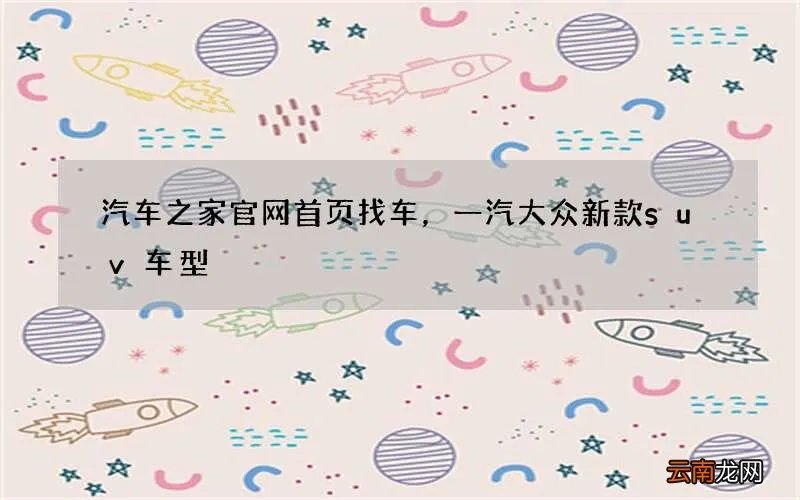 汽车之家官网首页找车，一汽大众新款suv车型