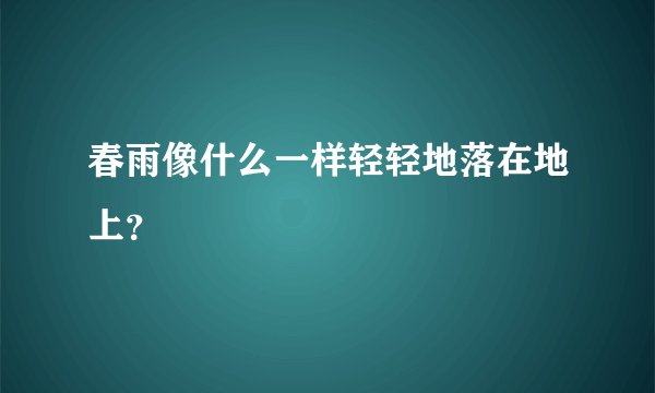 春雨像什么一样轻轻地落在地上？