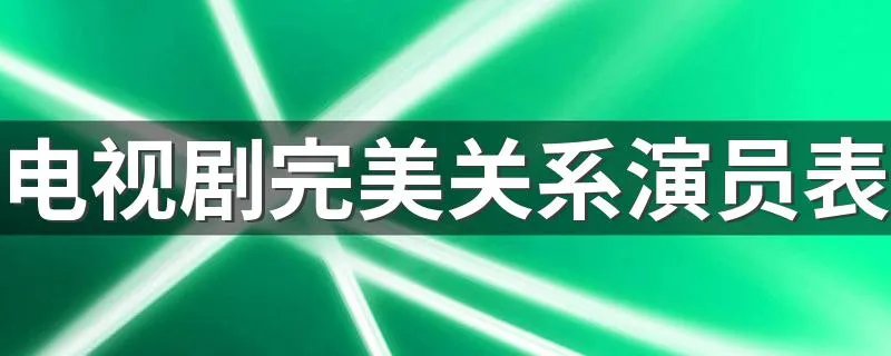 电视剧完美关系演员表 哪些演员出演了这部剧