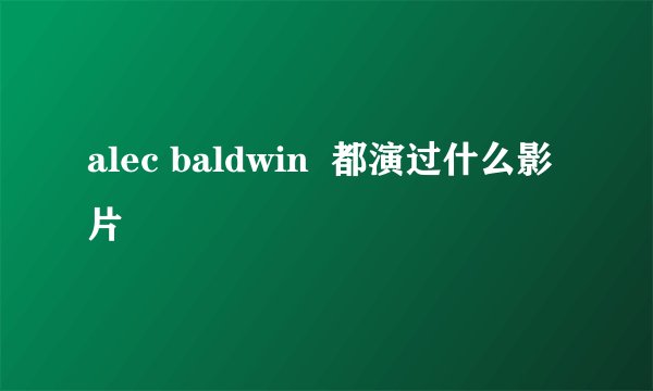 alec baldwin  都演过什么影片