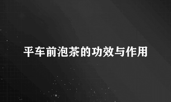 平车前泡茶的功效与作用