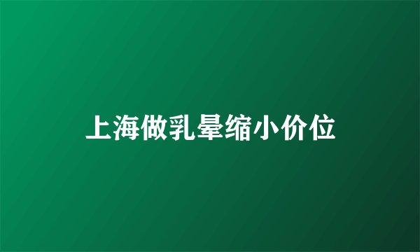 上海做乳晕缩小价位