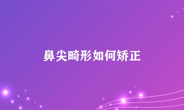 鼻尖畸形如何矫正