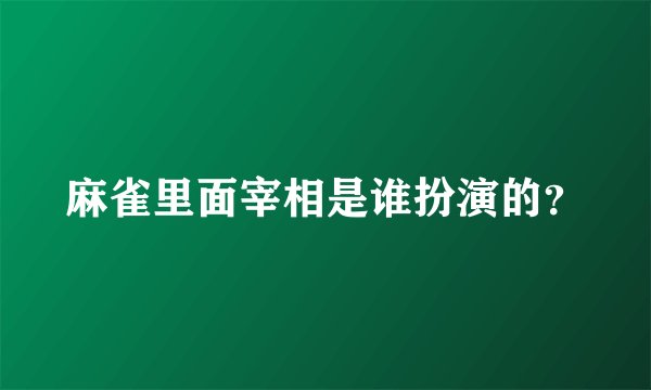 麻雀里面宰相是谁扮演的？