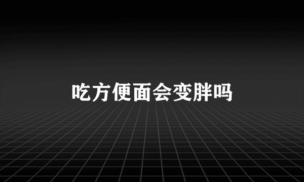 吃方便面会变胖吗