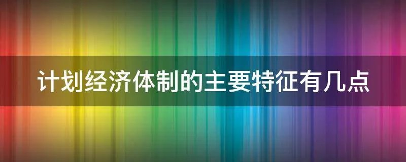 计划经济体制的主要特征有几点