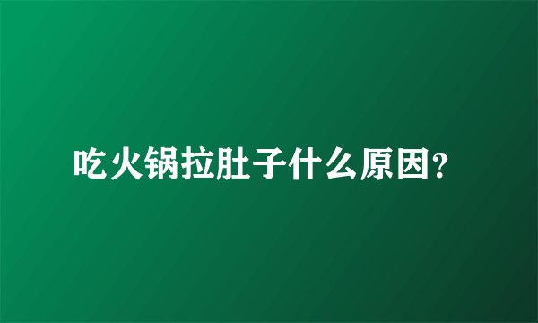 吃火锅拉肚子什么原因？