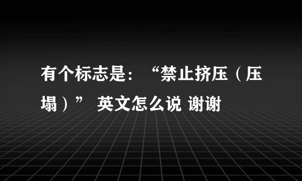 有个标志是：“禁止挤压（压塌）” 英文怎么说 谢谢