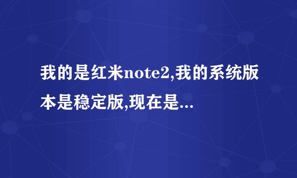 我的是红米note2,我的系统版本是稳定版,现在是否有得更新了。