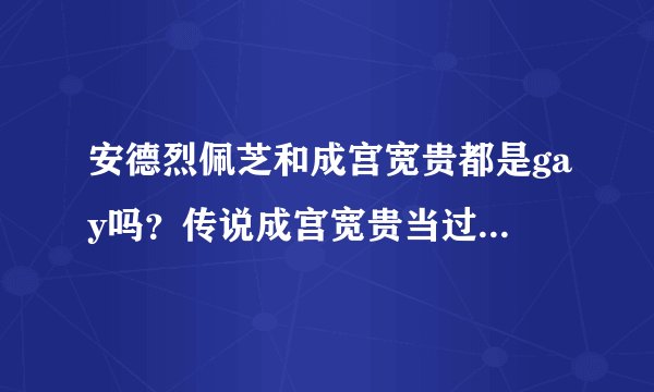 安德烈佩芝和成宫宽贵都是gay吗？传说成宫宽贵当过mb是真的吗？