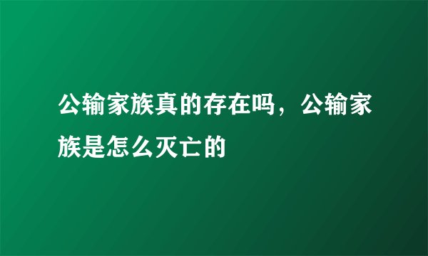 公输家族真的存在吗，公输家族是怎么灭亡的