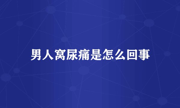 男人窝尿痛是怎么回事