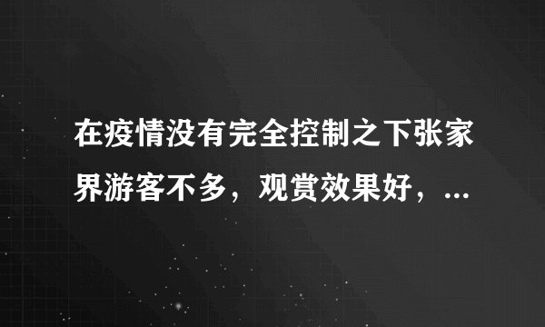 在疫情没有完全控制之下张家界游客不多，观赏效果好，你会来吗？