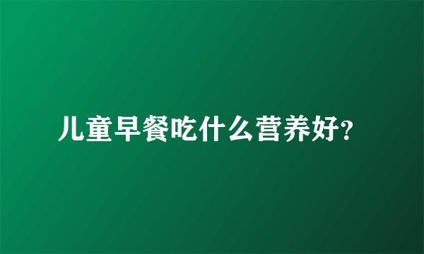 儿童早餐吃什么营养好？
