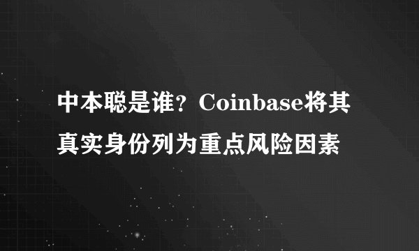 中本聪是谁？Coinbase将其真实身份列为重点风险因素