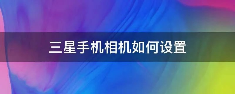 三星手机相机如何设置