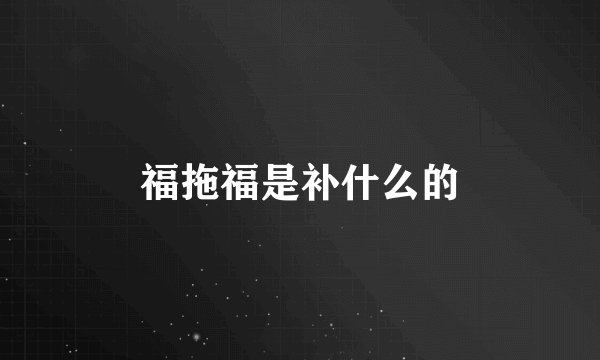 福拖福是补什么的
