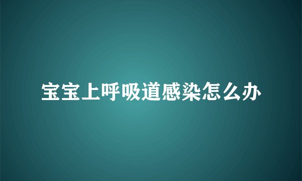 宝宝上呼吸道感染怎么办