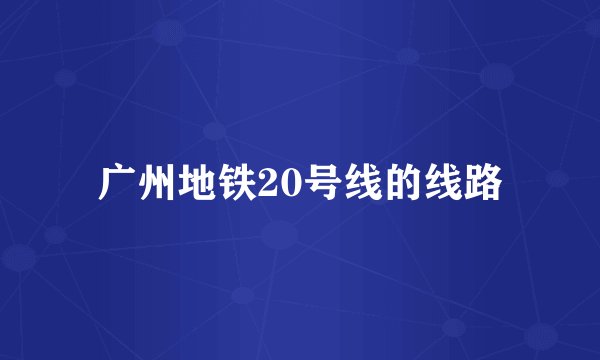 广州地铁20号线的线路