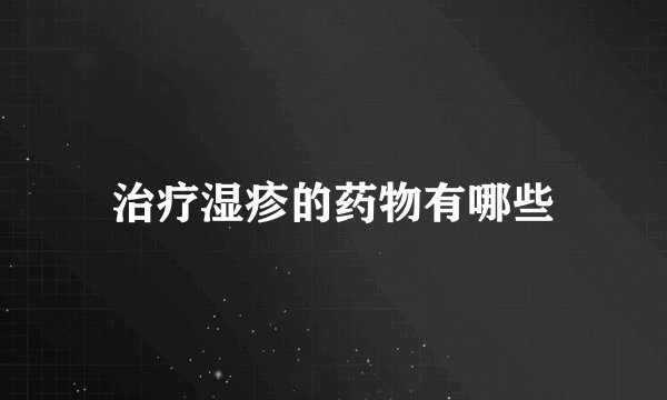 治疗湿疹的药物有哪些