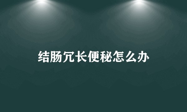 结肠冗长便秘怎么办