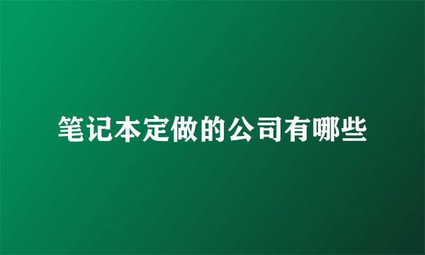 笔记本定做的公司有哪些