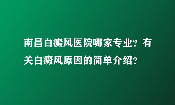 南昌白癜风医院哪家专业？有关白癜风原因的简单介绍？