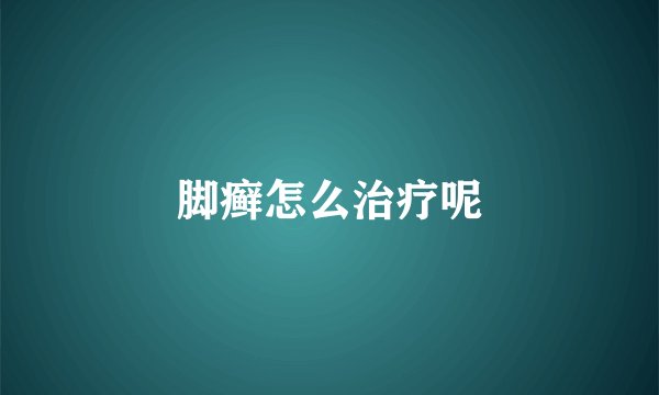 脚癣怎么治疗呢