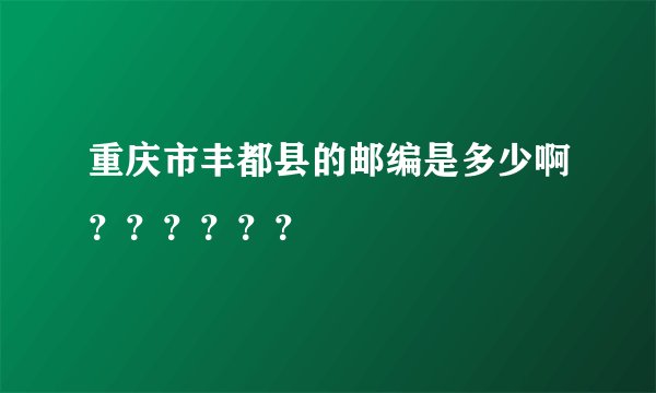 重庆市丰都县的邮编是多少啊？？？？？？