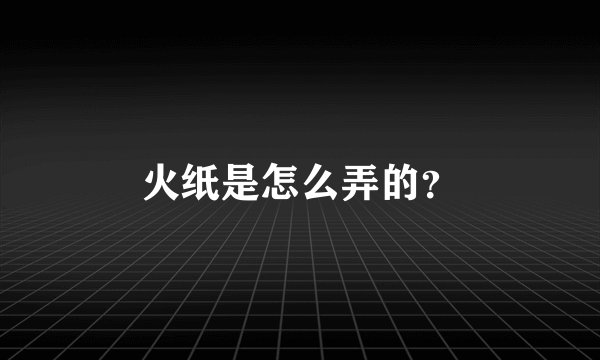 火纸是怎么弄的？
