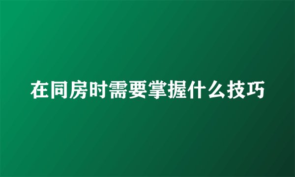 在同房时需要掌握什么技巧