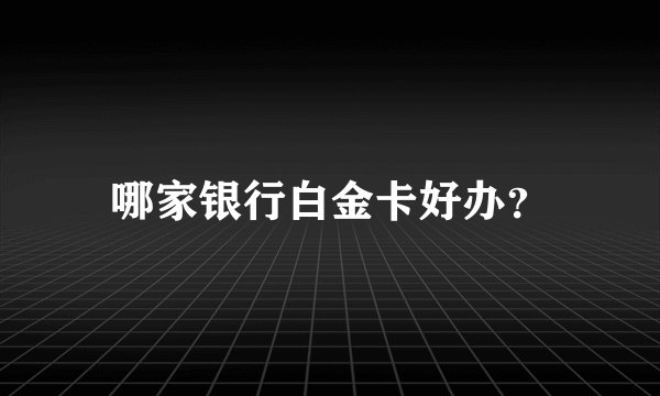 哪家银行白金卡好办？