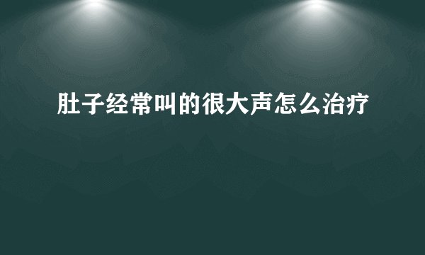肚子经常叫的很大声怎么治疗