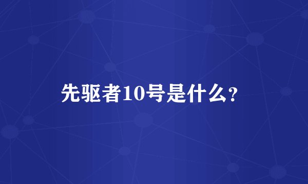 先驱者10号是什么？