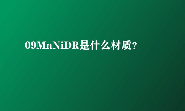 09MnNiDR是什么材质？
